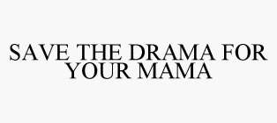 SAVE THE DRAMA FOR YOUR MAMA