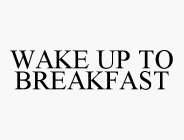 WAKE UP TO BREAKFAST