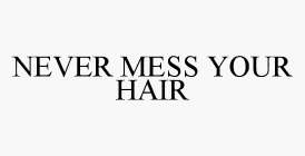 NEVER MESS YOUR HAIR