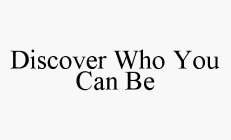 DISCOVER WHO YOU CAN BE
