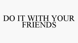 DO IT WITH YOUR FRIENDS