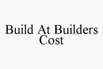 BUILD AT BUILDERS COST