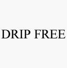DRIP FREE