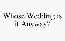 WHOSE WEDDING IS IT ANYWAY?
