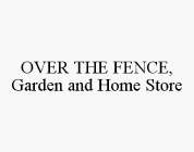 OVER THE FENCE, GARDEN AND HOME STORE