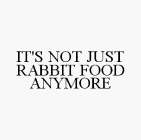 IT'S NOT JUST RABBIT FOOD ANYMORE