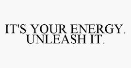 IT'S YOUR ENERGY. UNLEASH IT.
