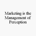 MARKETING IS THE MANAGEMENT OF PERCEPTION