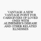 VANTAGE A NEW VANTAGE POINT FOR CAREGIVERS OF LOVED ONES WITH ALZHEIMER'S DISEASE AND OTHER RELATED ILLNESSES