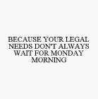 BECAUSE YOUR LEGAL NEEDS DON'T ALWAYS WAIT FOR MONDAY MORNING