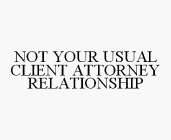 NOT YOUR USUAL CLIENT ATTORNEY RELATIONS