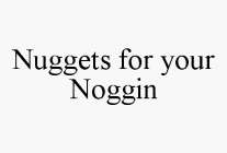 NUGGETS FOR YOUR NOGGIN