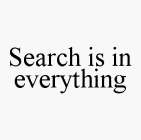 SEARCH IS IN EVERYTHING