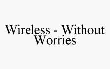 WIRELESS - WITHOUT WORRIES