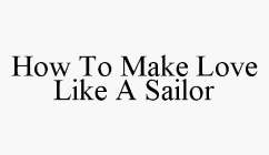 HOW TO MAKE LOVE LIKE A SAILOR