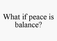 WHAT IF PEACE IS BALANCE?