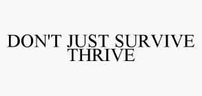 DON'T JUST SURVIVE THRIVE