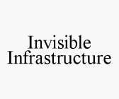 INVISIBLE INFRASTRUCTURE