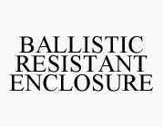 BALLISTIC RESISTANT ENCLOSURE