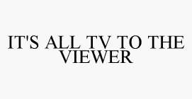 IT'S ALL TV TO THE VIEWER
