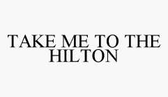TAKE ME TO THE HILTON