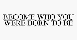 BECOME WHO YOU WERE BORN TO BE
