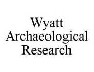 WYATT ARCHAEOLOGICAL RESEARCH