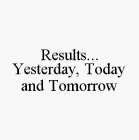 RESULTS...YESTERDAY, TODAY AND TOMORROW