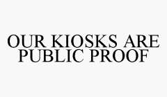 OUR KIOSKS ARE PUBLIC PROOF