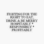 FIGHTING FOR THE RIGHT TO EAT, DRINK & BE MERRY HOSPITABLY * RESPONSIBLY * PROFITABLY