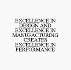 EXCELLENCE IN DESIGN AND EXCELLENCE IN MANUFACTURING CREATES EXCELLENCE IN PERFORMANCE