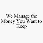 WE MANAGE THE MONEY YOU WANT TO KEEP