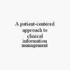 A PATIENT-CENTERED APPROACH TO CLINICAL INFORMATION MANAGEMENT