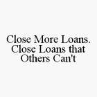CLOSE MORE LOANS. CLOSE LOANS THAT OTHERS CAN'T