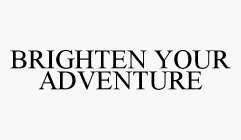 BRIGHTEN YOUR ADVENTURE