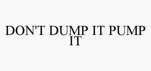 DON'T DUMP IT PUMP IT