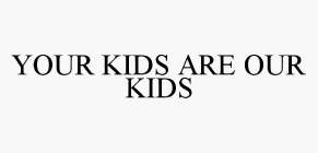 YOUR KIDS ARE OUR KIDS