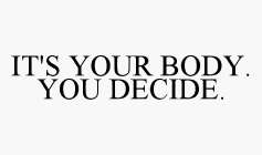 IT'S YOUR BODY. YOU DECIDE.