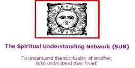 THE SPIRITUAL UNDERSTANDING NETWORK (SUN) TO UNDERSTAND THE SPIRITUALITY OF ANOTHER, IS TO UNDERSTAND THEIR HEART.