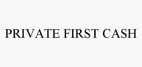 PRIVATE FIRST CASH