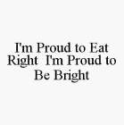 I'M PROUD TO EAT RIGHT I'M PROUD TO BE BRIGHT