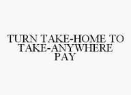 TURN TAKE-HOME TO TAKE-ANYWHERE PAY