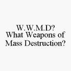 W.W.M.D? WHAT WEAPONS OF MASS DESTRUCTION?
