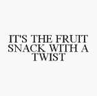 IT'S THE FRUIT SNACK WITH A TWIST