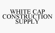 WHITE CAP CONSTRUCTION SUPPLY