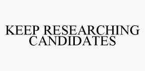 KEEP RESEARCHING CANDIDATES