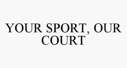 YOUR SPORT, OUR COURT
