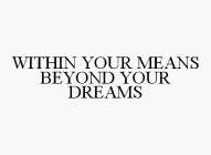 WITHIN YOUR MEANS BEYOND YOUR DREAMS