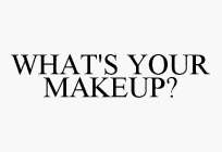 WHAT'S YOUR MAKEUP?