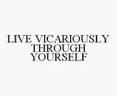 LIVE VICARIOUSLY THROUGH YOURSELF